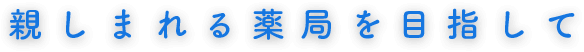 親しまれる薬局を目指して